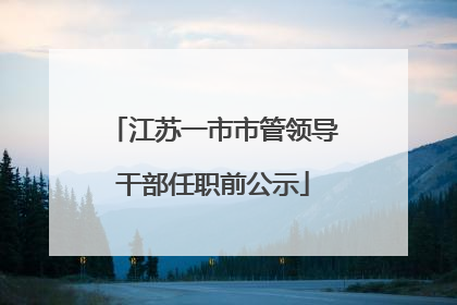 江苏一市市管领导干部任职前公示