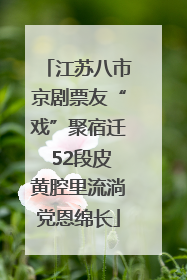 江苏八市京剧票友“戏”聚宿迁 52段皮黄腔里流淌党恩绵长