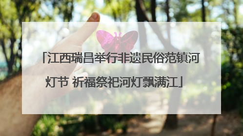 江西瑞昌举行非遗民俗范镇河灯节 祈福祭祀河灯飘满江