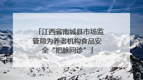 江西省南城县市场监管局为养老机构食品安全“把脉问诊”