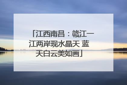 江西南昌：赣江一江两岸现水晶天 蓝天白云美如画