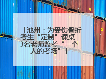 池州：为受伤骨折考生“定制”课桌 3名老师监考“一个人的考场”