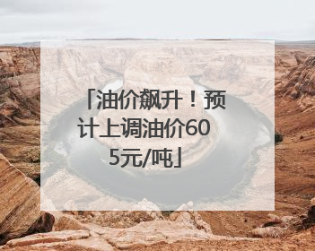 油价飙升！预计上调油价605元/吨