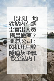 沈阳一地铁站内有烟尘冒出人员捂鼻撤离？地铁公司：风机开启致隧道灰尘飘散至站内