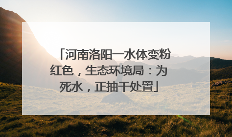 河南洛阳一水体变粉红色，生态环境局：为死水，正抽干处置