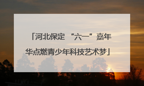 河北保定 “六一”嘉年华点燃青少年科技艺术梦