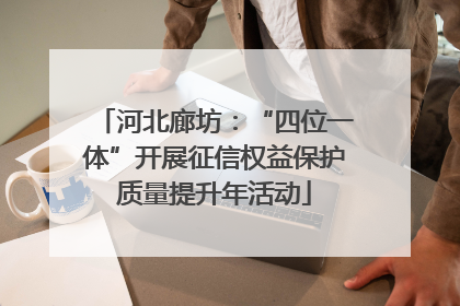 河北廊坊：“四位一体”开展征信权益保护质量提升年活动