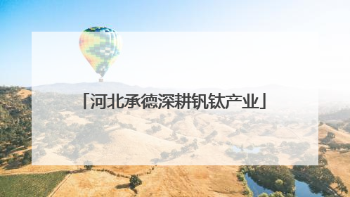 河北承德深耕钒钛产业