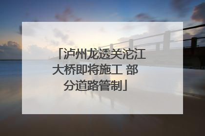 泸州龙透关沱江大桥即将施工 部分道路管制