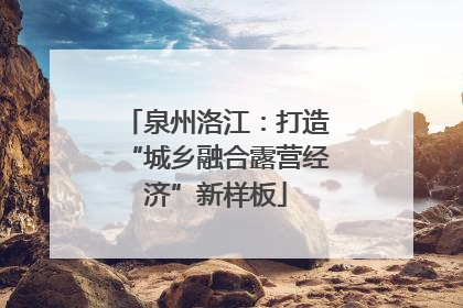泉州洛江：打造“城乡融合露营经济”新样板