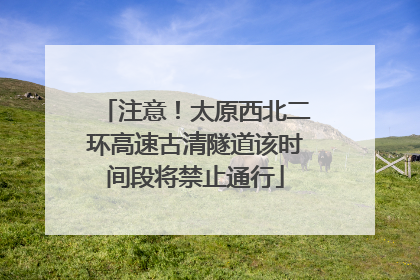 注意！太原西北二环高速古清隧道该时间段将禁止通行