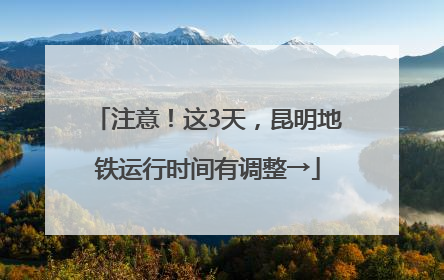 注意！这3天，昆明地铁运行时间有调整→