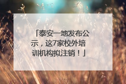泰安一地发布公示，这7家校外培训机构拟注销！