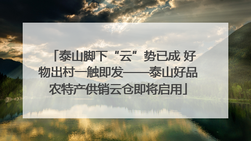 泰山脚下“云”势已成 好物出村一触即发——泰山好品农特产供销云仓即将启用