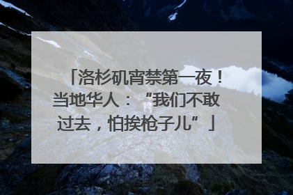 洛杉矶宵禁第一夜！当地华人：“我们不敢过去，怕挨枪子儿”