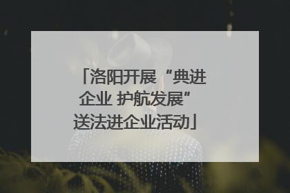 洛阳开展“典进企业 护航发展”送法进企业活动