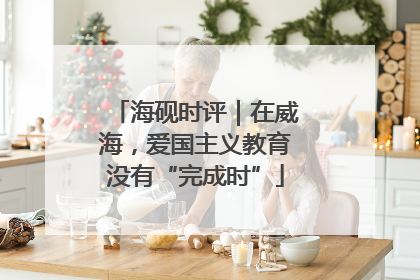 海砚时评｜在威海，爱国主义教育没有“完成时”