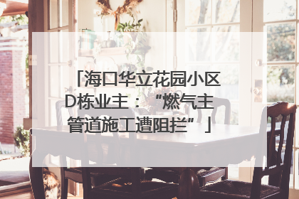 海口华立花园小区D栋业主：“燃气主管道施工遭阻拦”