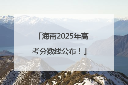 海南2025年高考分数线公布！