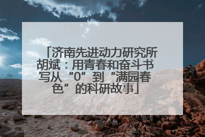 济南先进动力研究所胡斌：用青春和奋斗书写从“0”到“满园春色”的科研故事