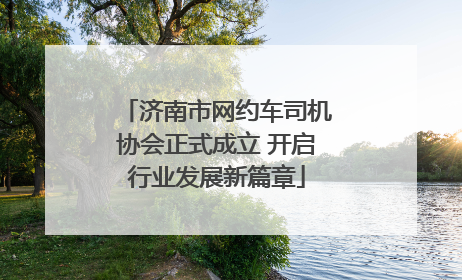 济南市网约车司机协会正式成立 开启行业发展新篇章