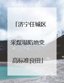 济宁任城区采煤塌陷地变高标准良田