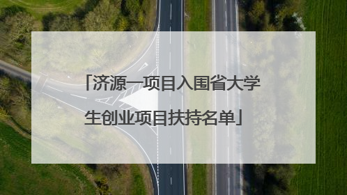 济源一项目入围省大学生创业项目扶持名单