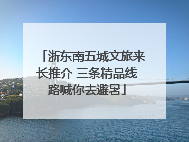 浙东南五城文旅来长推介 三条精品线路喊你去避暑