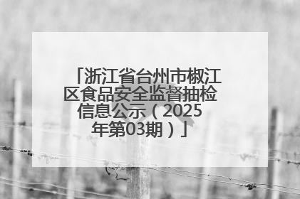 浙江省台州市椒江区食品安全监督抽检信息公示（2025年第03期）