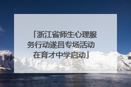 浙江省师生心理服务行动遂昌专场活动在育才中学启动