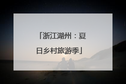 浙江湖州：夏日乡村旅游季
