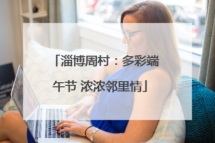 淄博周村：多彩端午节 浓浓邻里情