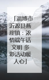 淄博市沂源县燕崖镇：浓情端午话文明 多彩活动暖人心