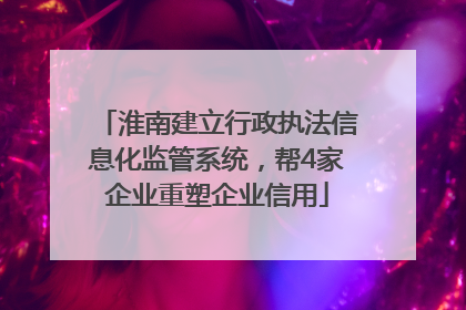 淮南建立行政执法信息化监管系统，帮4家企业重塑企业信用