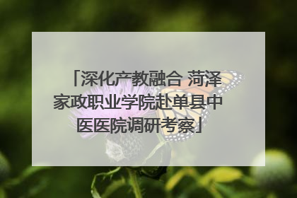 深化产教融合 菏泽家政职业学院赴单县中医医院调研考察