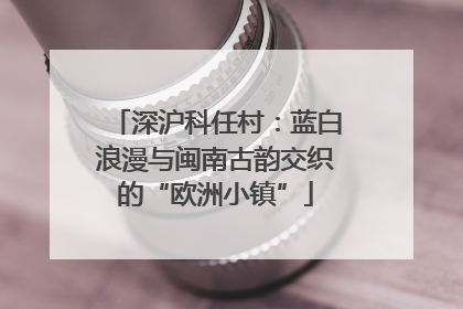 深沪科任村：蓝白浪漫与闽南古韵交织的“欧洲小镇”