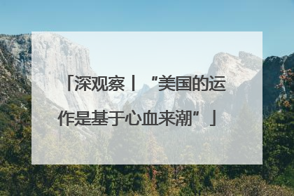 深观察丨“美国的运作是基于心血来潮”