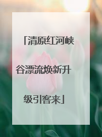 清原红河峡谷漂流焕新升级引客来
