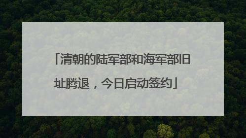 清朝的陆军部和海军部旧址腾退，今日启动签约