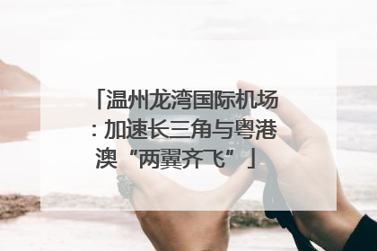 温州龙湾国际机场：加速长三角与粤港澳“两翼齐飞”
