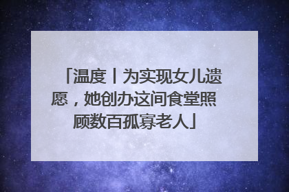 温度丨为实现女儿遗愿，她创办这间食堂照顾数百孤寡老人