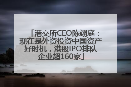港交所CEO陈翊庭：现在是外资投资中国资产好时机，港股IPO排队企业超160家