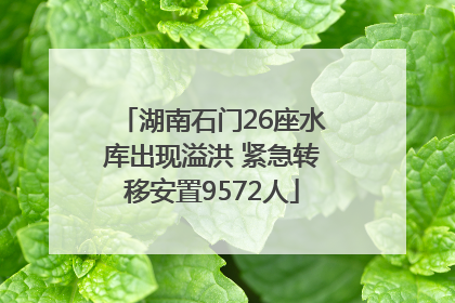 湖南石门26座水库出现溢洪 紧急转移安置9572人