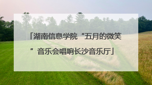 湖南信息学院“五月的微笑”音乐会唱响长沙音乐厅