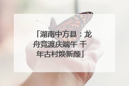 湖南中方县：龙舟竞渡庆端午 千年古村焕新颜