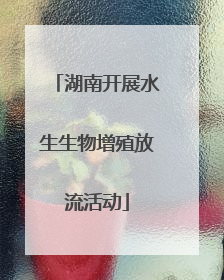 湖南开展水生生物增殖放流活动
