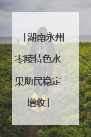 湖南永州零陵特色水果助民稳定增收