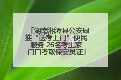 湖南湘潭县公安局推“送考上门”便民服务 26名考生家门口考取保安员证