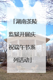 湖南茶陵监狱开展庆祝端午节系列活动