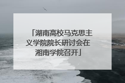 湖南高校马克思主义学院院长研讨会在湘南学院召开